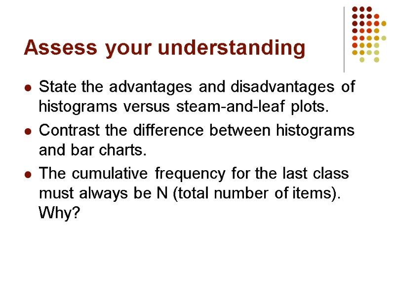 Assess your understanding State the advantages and disadvantages of histograms versus steam-and-leaf plots. Contrast